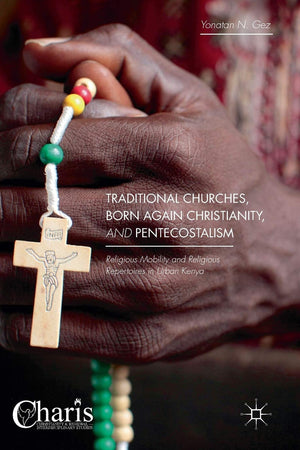 Traditional Churches, Born Again Christianity, and Pentecostalism: Religious Mobility and Religious Repertoires in Urban Kenya (Christianity and Renewal - Interdisciplinary Studies)