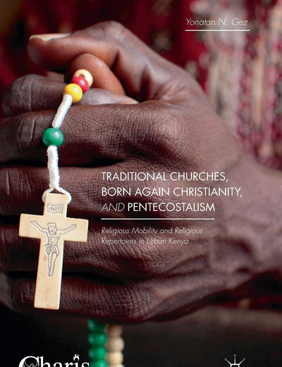 Traditional Churches, Born Again Christianity, and Pentecostalism: Religious Mobility and Religious Repertoires in Urban Kenya (Christianity and Renewal - Interdisciplinary Studies)