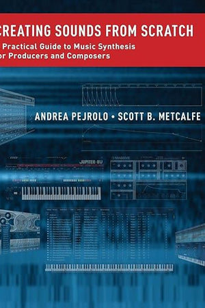 Creating Sounds from Scratch: A Practical Guide to Music Synthesis for Producers and Composers