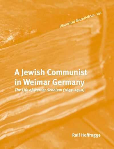 A Jewish Communist in Weimar Germany: The Life of Werner Scholem (1895 – 1940) (Historical Materialism Book Series, 141)