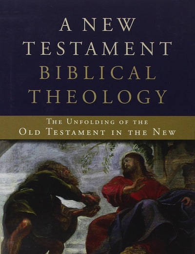 A New Testament Biblical Theology: The Unfolding of the Old Testament in the New