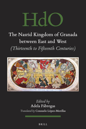 The Nasrid Kingdom of Granada between East and West: (Thirteenth to Fifteenth Centuries) (Handbook of Oriental Studies. Section 1 The Near and Middle East, 148)