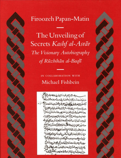 The Unveiling of Secrets (Kashf al-Asrār): The Visionary Autobiography of Rūzbihān al-Baqlī (1128-1209 A.D.) (Islamic History and Civilization, 59)