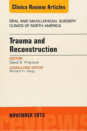 Trauma and Reconstruction, An Issue of Oral and Maxillofacial Surgery Clinics (Volume 25-4) (The Clinics: Dentistry, Volume 25-4)