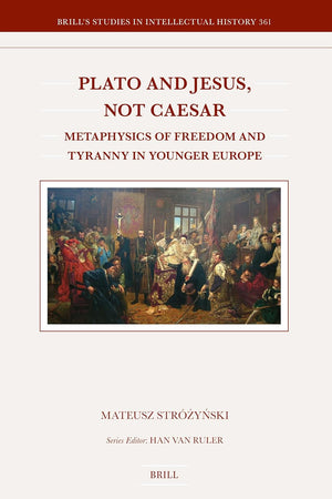 Plato and Jesus, Not Caesar: Metaphysics of Freedom and Tyranny in Younger Europe (Brill's Studies in Intellectual History, 361)