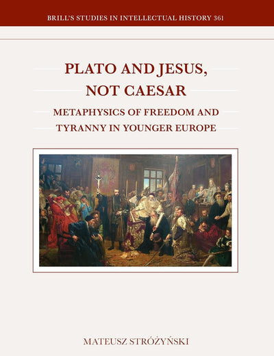 Plato and Jesus, Not Caesar: Metaphysics of Freedom and Tyranny in Younger Europe (Brill's Studies in Intellectual History, 361)