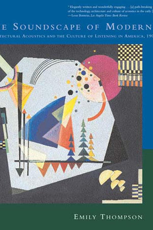 The Soundscape of Modernity: Architectural Acoustics and the Culture of Listening in America, 1900-1933