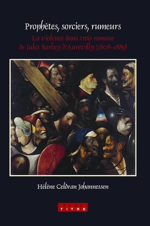 Prophètes, sorciers, rumeurs: La violence dans trois romans de Jules Barbey d’Aurevilly (1808-1889) (Faux Titre, 307) (French Edition)