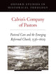 Calvin's Company of Pastors: Pastoral Care and the Emerging Reformed Church, 1536-1609 (Oxford Studies in Historical Theology)