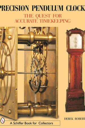 Precision Pendulum Clocks: The Quest for Accurate Timekeeping (A Schiffer Book for Collectors)