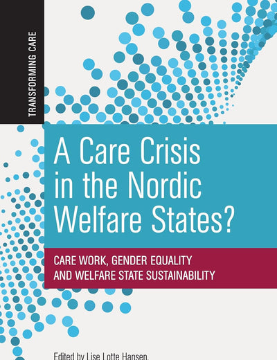 A Care Crisis in the Nordic Welfare States?: Care Work, Gender Equality and Welfare State Sustainability (Transforming Care)