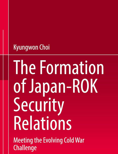 The Formation of Japan-ROK Security Relations: Meeting the Evolving Cold War Challenge
