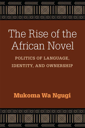 The Rise of the African Novel: Politics of Language, Identity, and Ownership (African Perspectives)