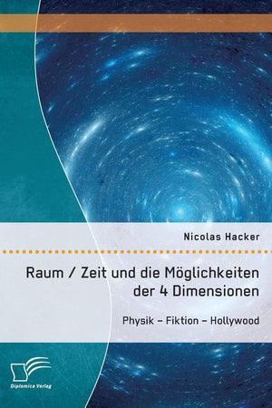 Raum / Zeit und die Möglichkeiten der 4 Dimensionen: Physik - Fiktion - Hollywood (German Edition)