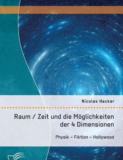 Raum / Zeit und die Möglichkeiten der 4 Dimensionen: Physik - Fiktion - Hollywood (German Edition)
