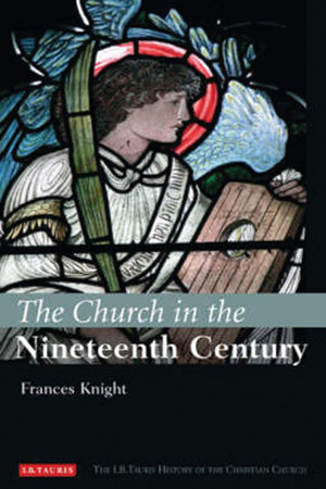 The Church in the Nineteenth Century: The I.B.Tauris History of the Christian Church