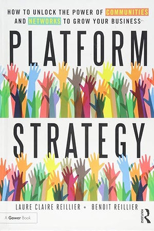 Platform Strategy: How to Unlock the Power of Communities and Networks to Grow Your Business