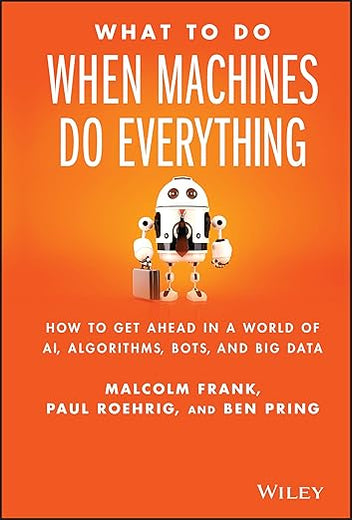 What To Do When Machines Do Everything: How to Get Ahead in a World of AI, Algorithms, Bots, and Big Data