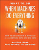 What To Do When Machines Do Everything: How to Get Ahead in a World of AI, Algorithms, Bots, and Big Data