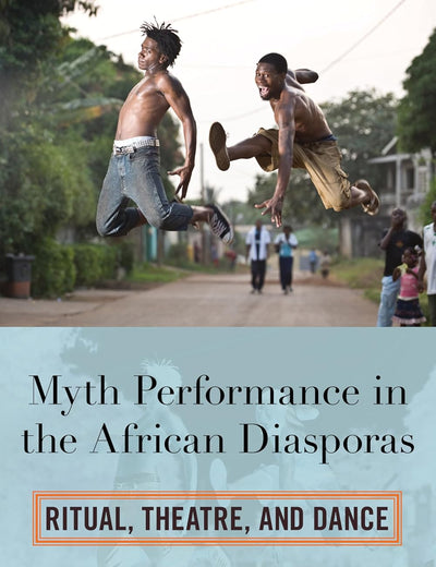 Myth Performance in the African Diasporas: Ritual, Theatre, and Dance