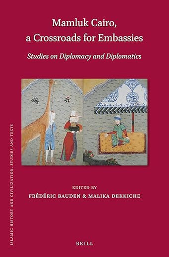 Mamluk Cairo, a Crossroads for Embassies: Studies on Diplomacy and Diplomatics (Islamic History and Civilization, 161)