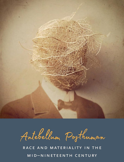 Antebellum Posthuman: Race and Materiality in the Mid-Nineteenth Century