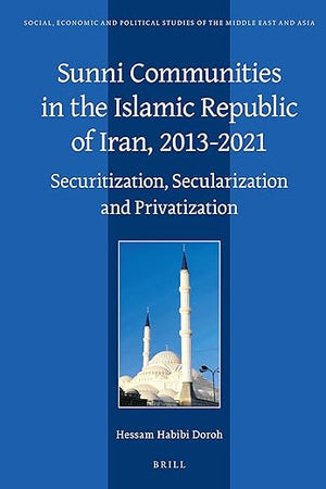 Sunni Communities in the Islamic Republic of Iran, 2013-2021: Securitization, Secularization and Privatization (Social, Economic and Political Studies of the Middle East and Asia, 131)