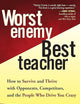 Worst Enemy, Best Teacher: How to Survive and Thrive with Opponents, Competitors, and the People Who Drive You Crazy