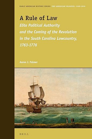 A Rule of Law: Elite Political Authority and the Coming of the Revolution in the South Carolina Lowcountry, 1763-1776 (Early American History Series, 3)
