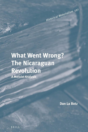What Went Wrong? The Nicaraguan Revolution: A Marxist Analysis (Historical Materialism Book Series, 127)