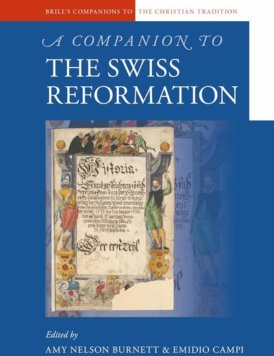 A Companion to the Swiss Reformation (Brill's Companions to the Christian Tradition, 72)