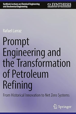 Prompt Engineering and the Transformation of Petroleum Refining: From Historical Innovation to Net Zero Systems (Synthesis Lectures on Chemical Engineering and Biochemical Engineering)