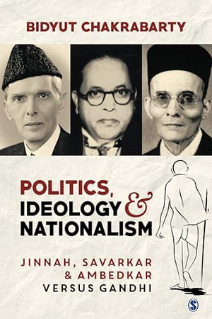 Politics, Ideology and Nationalism: Jinnah, Savarkar and Ambedkar versus Gandhi