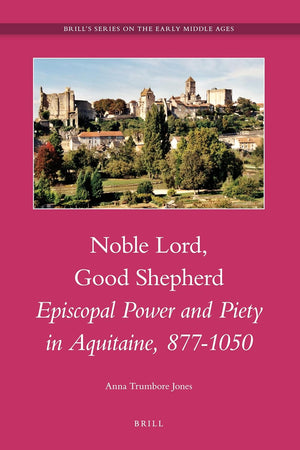 Noble Lord, Good Shepherd: Episcopal Power and Piety in Aquitaine, 877-1050 (Brill's Series on the Early Middle Ages, 17)