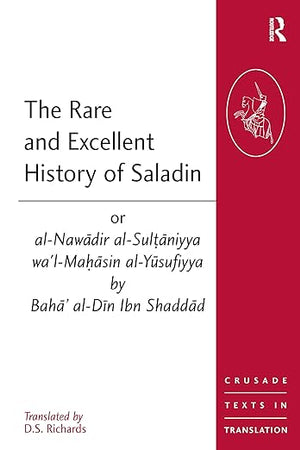 The Rare and Excellent History of Saladin or al-Nawadir al-Sultaniyya wa'l-Mahasin al-Yusufiyya by Baha' al-Din Ibn Shaddad (Crusade Texts in Translation)