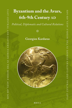 Byzantium and the Avars, 6th-9th Century AD: Political, Diplomatic and Cultural Relations (East Central and Eastern Europe in the Middle Ages, 450-1450, 51)