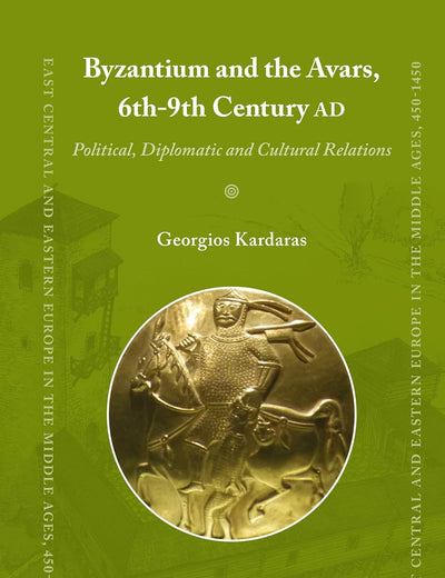 Byzantium and the Avars, 6th-9th Century AD: Political, Diplomatic and Cultural Relations (East Central and Eastern Europe in the Middle Ages, 450-1450, 51)