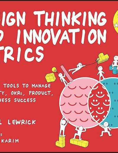 Design Thinking and Innovation Metrics: Powerful Tools to Manage Creativity, OKRs, Product, and Business Success (Design Thinking Series)