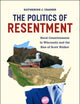 The Politics of Resentment: Rural Consciousness in Wisconsin and the Rise of Scott Walker (Chicago Studies in American Politics)