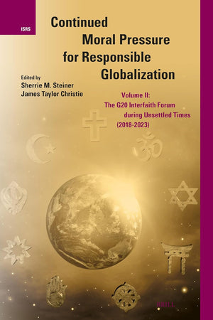 Continued Moral Pressure for Responsible Globalization, Volume II: The G20 Interfaith Forum During Unsettled Times (2018-2023) (International Studies in Religion and Society, 38)