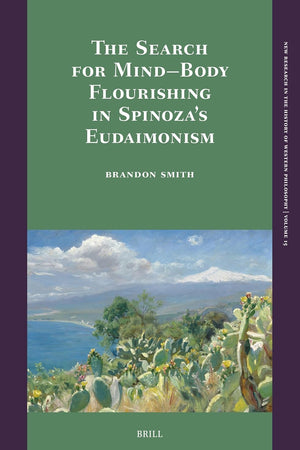 The Search for Mind–Body Flourishing in Spinoza’s Eudaimonism (New Research in the History of Western Philosophy, 15)