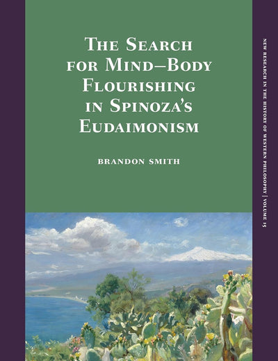 The Search for Mind–Body Flourishing in Spinoza’s Eudaimonism (New Research in the History of Western Philosophy, 15)
