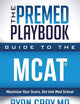 The Premed Playbook Guide to the MCAT: Maximize Your Score, Get Into Med School