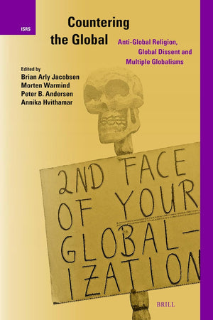Countering the Global: Anti-Global Religion, Global Dissent and Multiple Globalisms (International Studies in Religion and Society, 37)
