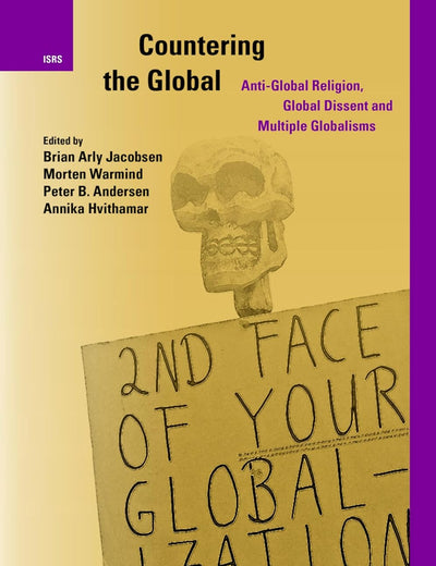 Countering the Global: Anti-Global Religion, Global Dissent and Multiple Globalisms (International Studies in Religion and Society, 37)