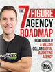 The Seven Figure Agency Roadmap: How to Build a Million Dollar Digital Marketing Agency