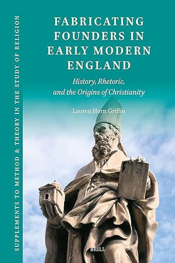 Fabricating Founders in Early Modern England: History, Rhetoric, and the Origins of Christianity (Supplements to Method & Theory in the Study of Religion, 22)