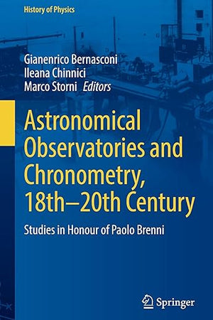 Astronomical Observatories and Chronometry, 18th-20th Century: Studies in Honour of Paolo Brenni (History of Physics)