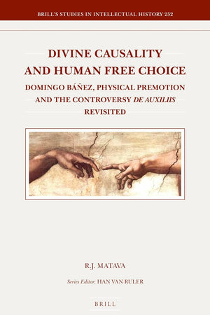 Divine Causality and Human Free Choice: Domingo Báñez, Physical Premotion and the Controversy de Auxiliis Revisited (Brill's Studies in Intellectual History, 252)