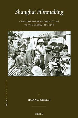Shanghai Filmmaking: Crossing Borders, Connecting to the Globe, 1922-1938 (China Studies, 29)